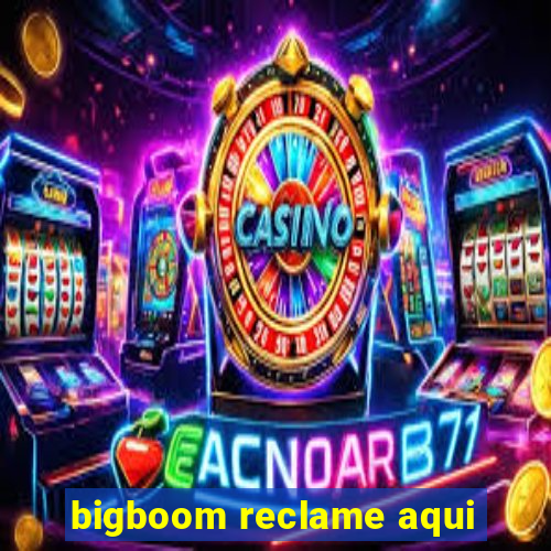 bigboom reclame aqui